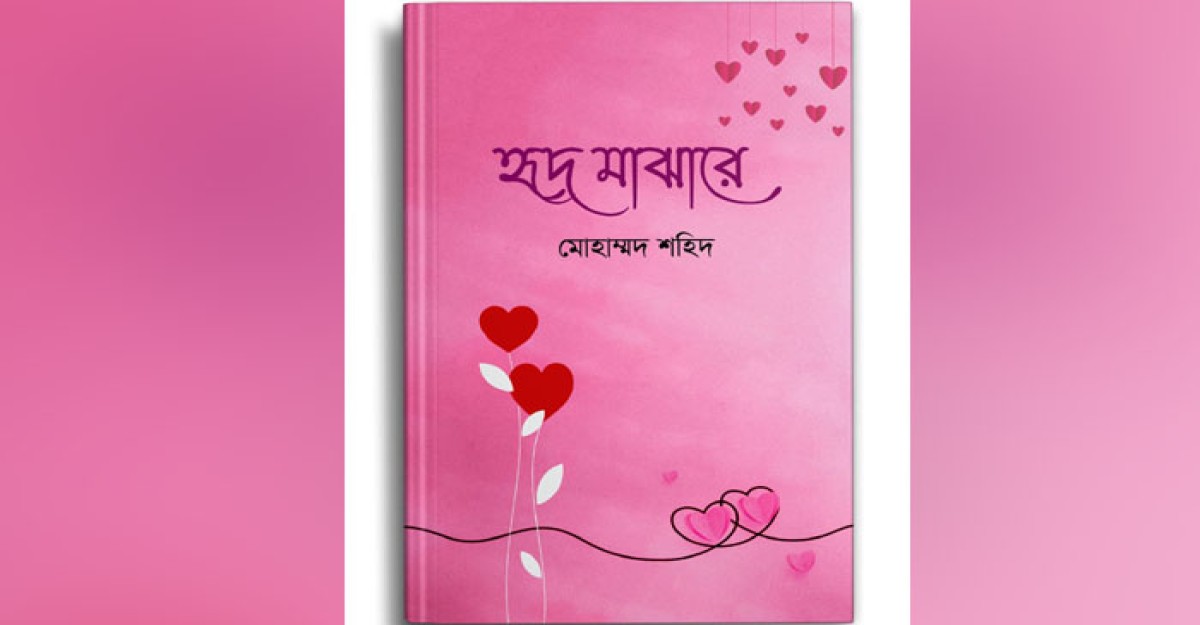 ভালোবাসা দিবসে বিশেষ আকর্ষণ হৃদ মাঝারে মোহাম্মদ শহিদের একক কাব্যগ্রন্থ